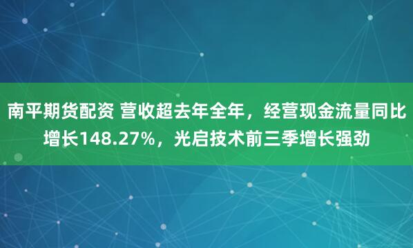 南平期货配资 营收超去年全年,经营现金流量同比增长148.27%,光启技术前三季增长强劲