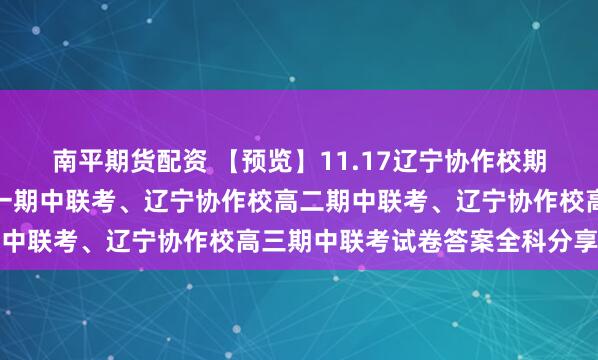 南平期货配资 【预览】11.17辽宁协作校期中联考,辽宁协作校高一期中联考、辽宁协作校高二期中联考、辽宁协作校高三期中联考试卷答案全科分享学习