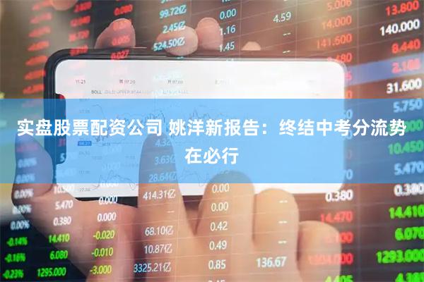 实盘股票配资公司 姚洋新报告：终结中考分流势在必行