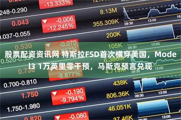 股票配资资讯网 特斯拉FSD首次横穿美国，Model3 1万英里零干预，马斯克预言兑现