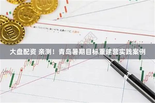 大盘配资 亲测！青岛暑期目标重建营实践案例
