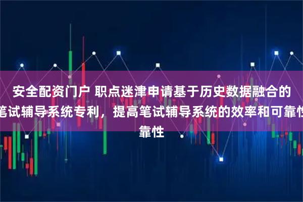 安全配资门户 职点迷津申请基于历史数据融合的笔试辅导系统专利，提高笔试辅导系统的效率和可靠性