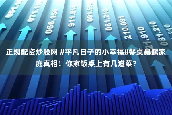 正规配资炒股网 #平凡日子的小幸福#餐桌暴露家庭真相！你家饭桌上有几道菜？