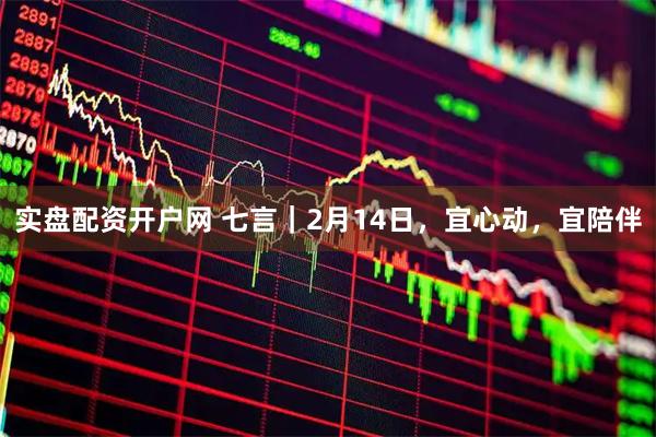 实盘配资开户网 七言｜2月14日，宜心动，宜陪伴
