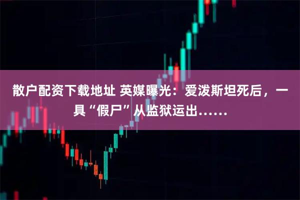 散户配资下载地址 英媒曝光：爱泼斯坦死后，一具“假尸”从监狱运出……