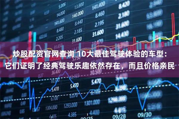 炒股配资官网查询 10大最佳驾驶体验的车型：它们证明了经典驾驶乐趣依然存在，而且价格亲民