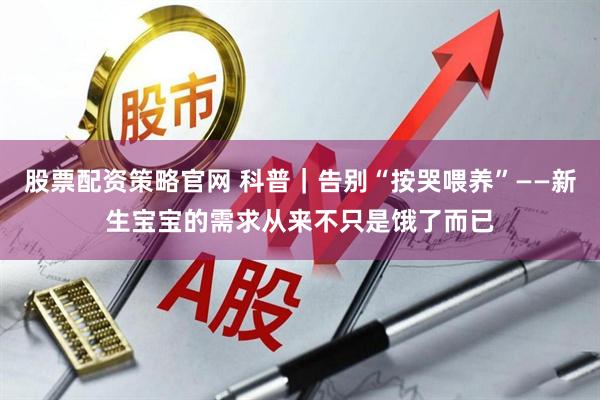 股票配资策略官网 科普｜告别“按哭喂养”——新生宝宝的需求从来不只是饿了而已