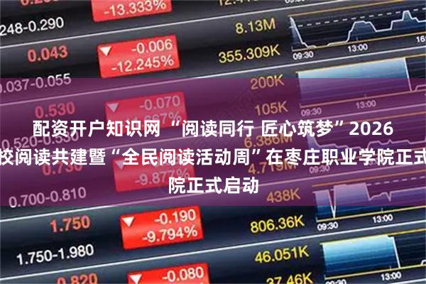 配资开户知识网 “阅读同行 匠心筑梦”2026年馆校阅读共建暨“全民阅读活动周”在枣庄职业学院正式启动
